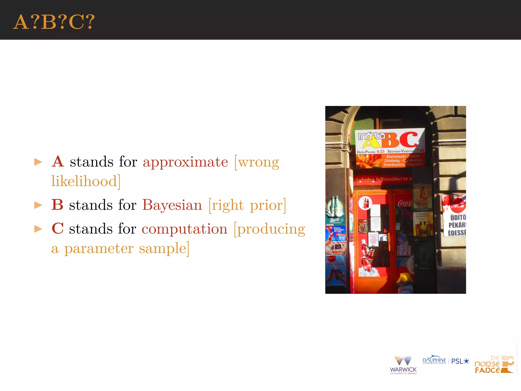 A?B?C?
A stands for approximate [wrong
likelihood]
B stands for Bayesian [right prior]
C stands for computation [producing
a parameter sample]
 