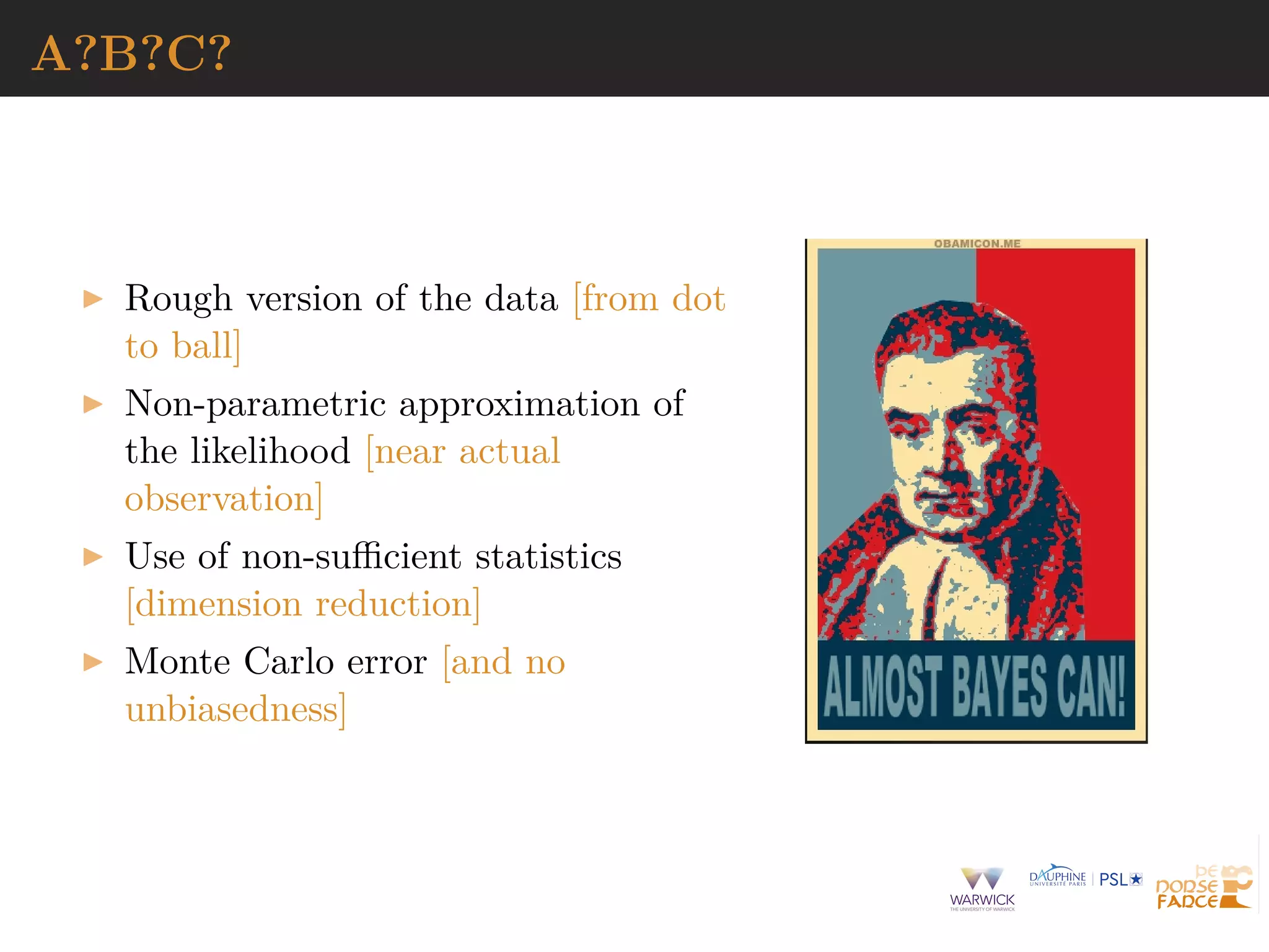 A?B?C?
Rough version of the data [from dot
to ball]
Non-parametric approximation of
the likelihood [near actual
observation]
Use of non-suﬃcient statistics
[dimension reduction]
Monte Carlo error [and no
unbiasedness]
 