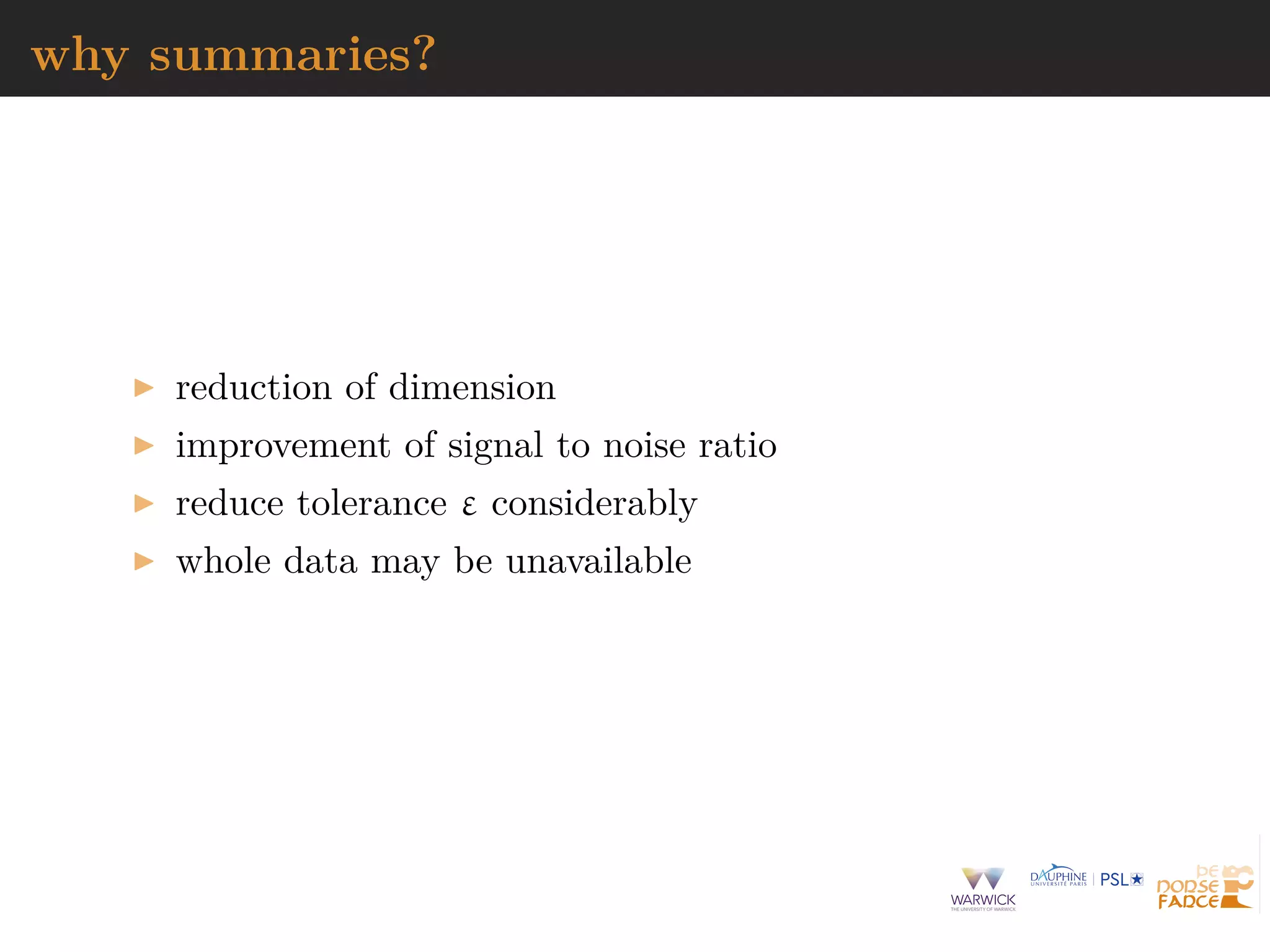 why summaries?
reduction of dimension
improvement of signal to noise ratio
reduce tolerance ε considerably
whole data may be unavailable
 
