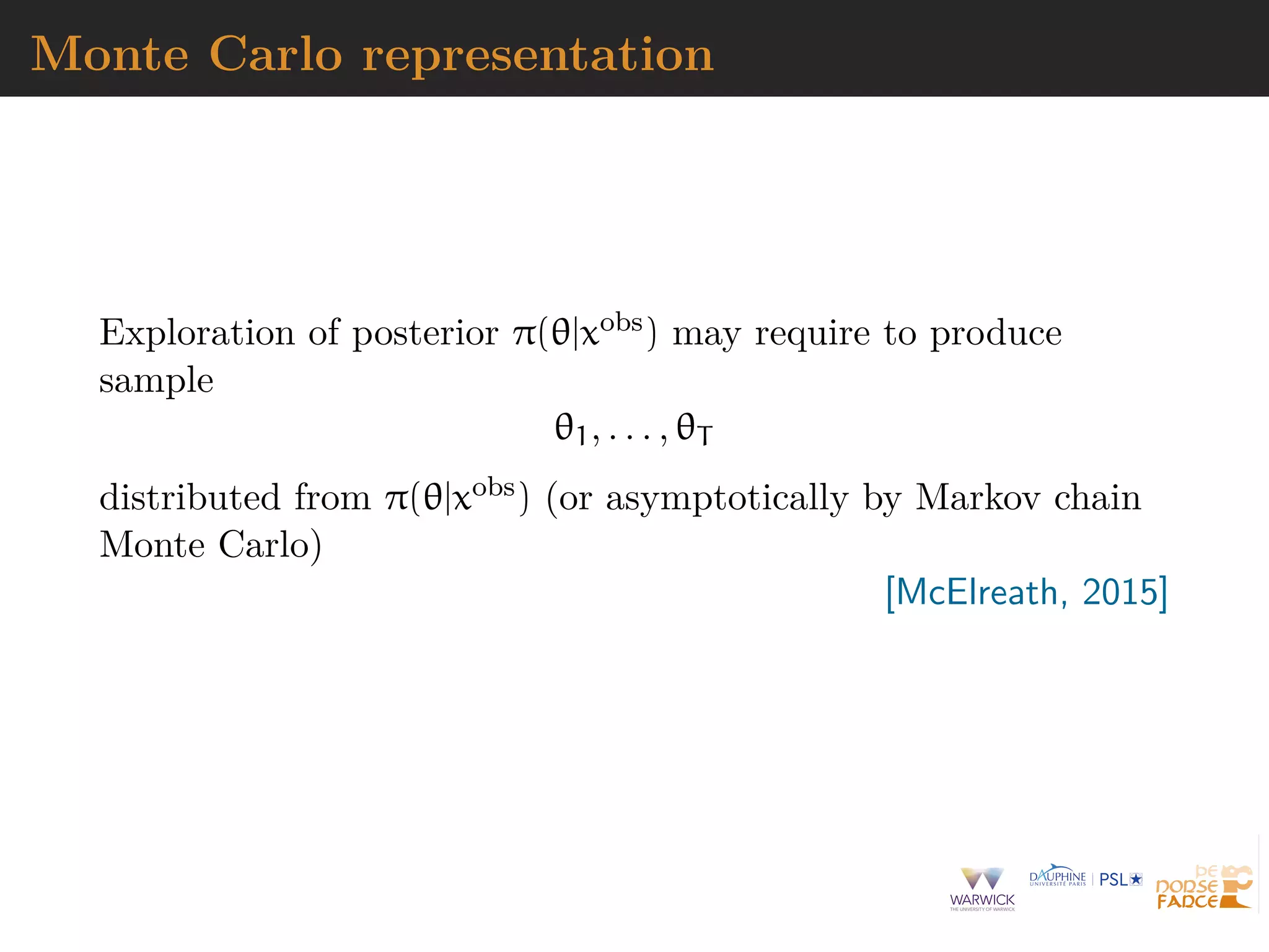 Monte Carlo representation
Exploration of posterior π(θ|xobs) may require to produce
sample
θ1, . . . , θT
distributed from π(θ|xobs) (or asymptotically by Markov chain
Monte Carlo)
[McElreath, 2015]
 