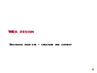 Web design

Designing your site – structure and content




                                              Web design
 