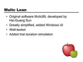 Multc Lean
• Original software Multc99, developed by
  Hsi-Guang Sun
• Greatly simplified, added Windows UI
• Well-tested
• Added trial duration simulation
 