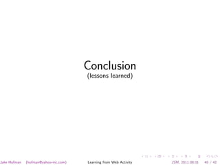 Conclusion
                                       (lessons learned)




Jake Hofman   (hofman@yahoo-inc.com)   Learning from Web Activity   JSM, 2011.08.01   40 / 42
 