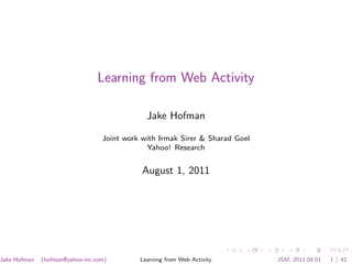 Learning from Web Activity

                                              Jake Hofman

                                  Joint work with Irmak Sirer & Sharad Goel
                                              Yahoo! Research


                                             August 1, 2011




Jake Hofman   (hofman@yahoo-inc.com)        Learning from Web Activity        JSM, 2011.08.01   1 / 42
 