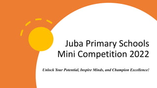 Juba Primary Schools
Mini Competition 2022
Unlock Your Potential, Inspire Minds, and Champion Excellence!
 