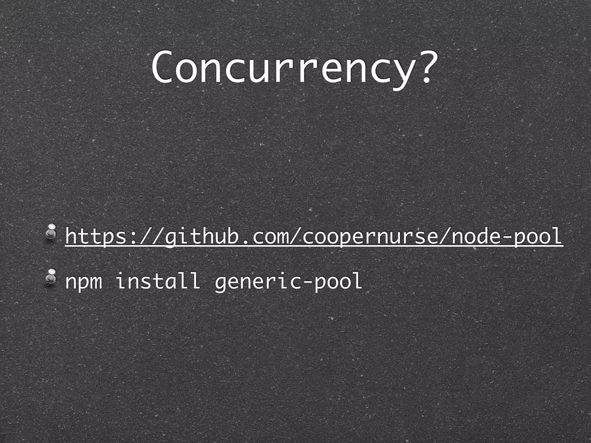 Concurrency?
https://github.com/coopernurse/node-pool
npm install generic-pool
 