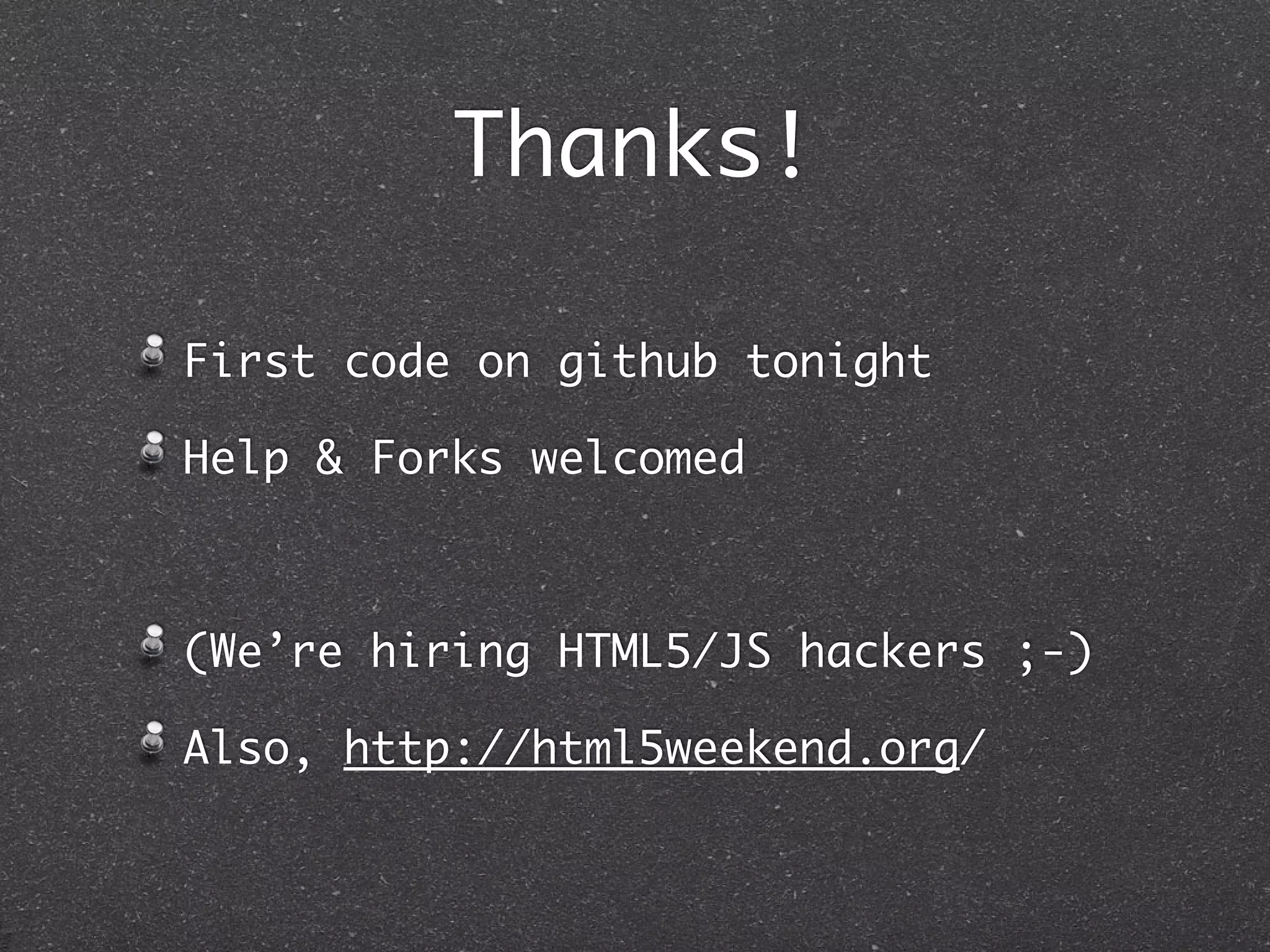 Thanks!
First code on github tonight
Help & Forks welcomed
(We’re hiring HTML5/JS hackers ;-)
Also, http://html5weekend.org/
 