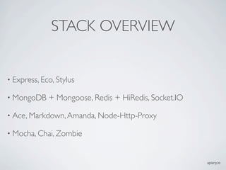 STACK OVERVIEW


? Express, Eco, Stylus

? MongoDB    + Mongoose, Redis + HiRedis, Socket.IO

? Ace, Markdown, Amanda, Node-Http-Proxy

? Mocha, Chai, Zombie



                                                      apiary.io
 