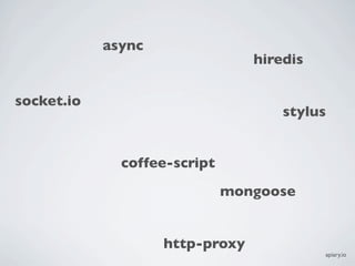 async
                                 hiredis

socket.io
                                     stylus


              coffee-script
                              mongoose


                    http-proxy
                                           apiary.io
 