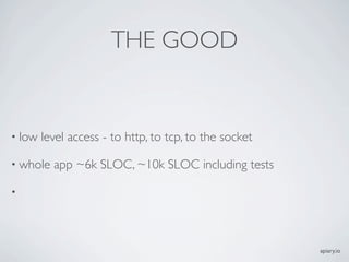 THE GOOD


? low   level access - to http, to tcp, to the socket

? whole   app ~6k SLOC, ~10k SLOC including tests

?




                                                        apiary.io
 