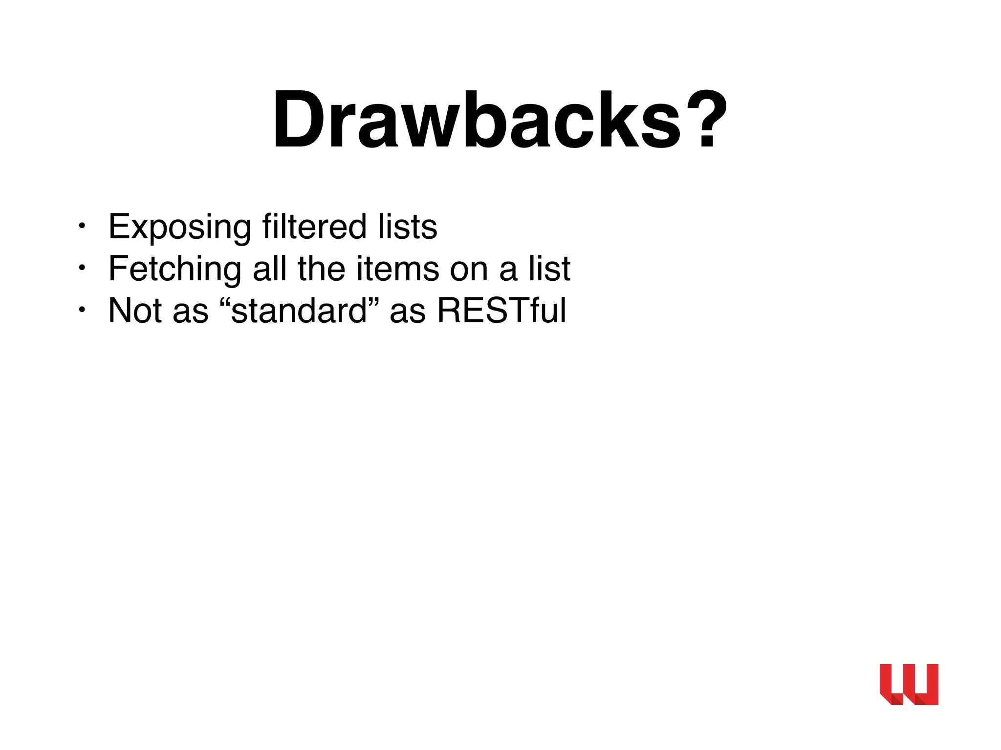 Drawbacks?
• Exposing ﬁltered lists
• Fetching all the items on a list
• Not as “standard” as RESTful
 