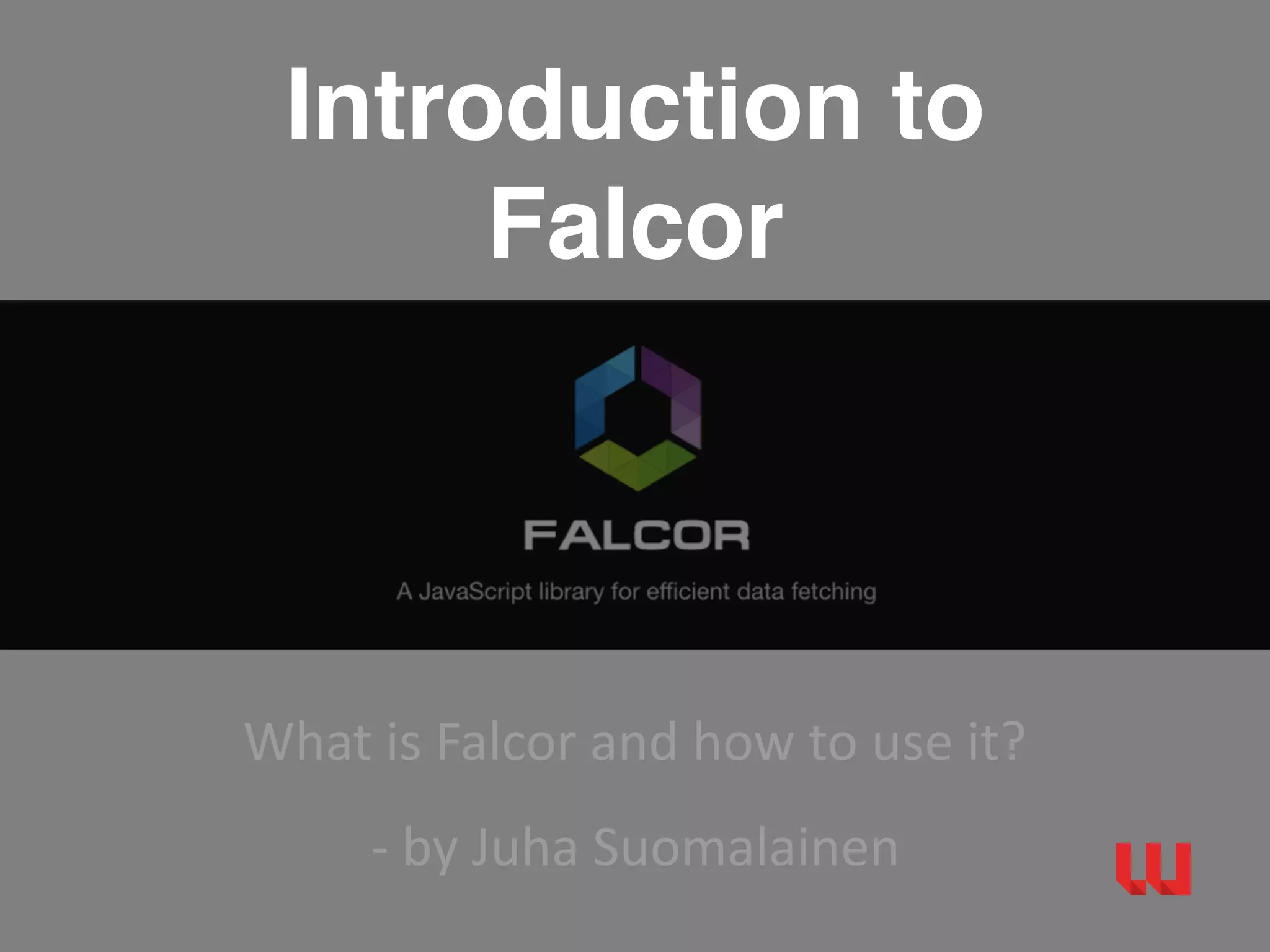 Introduction to
Falcor
What	is	Falcor	and	how	to	use	it?	
-	by	Juha	Suomalainen	
 
