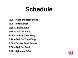 Schedule
7:00 - Pizza and Networking
7:25 - Introduction
7:30 - Talk by Juha
7:50 - Q&A for Juha
8:00 - Talk by Yuan Feng
8:20 - Q&A for Yuan Feng
8:30 - Talk by Remi Robert
8:50 - Q&A for Remi
9:00- Lightning Talks
 