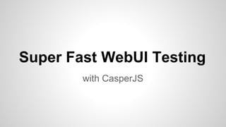 Superfast Automated Web
Testing
with CasperJS & PhantomJS
 