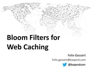 Bloom Filters for
Web Caching
Felix Gessert
Felix.gessert@baqend.com
@baqendcom
 