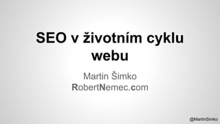@MartinSimko
SEO v životním cyklu
webu
Martin Šimko
RobertNemec.com
 