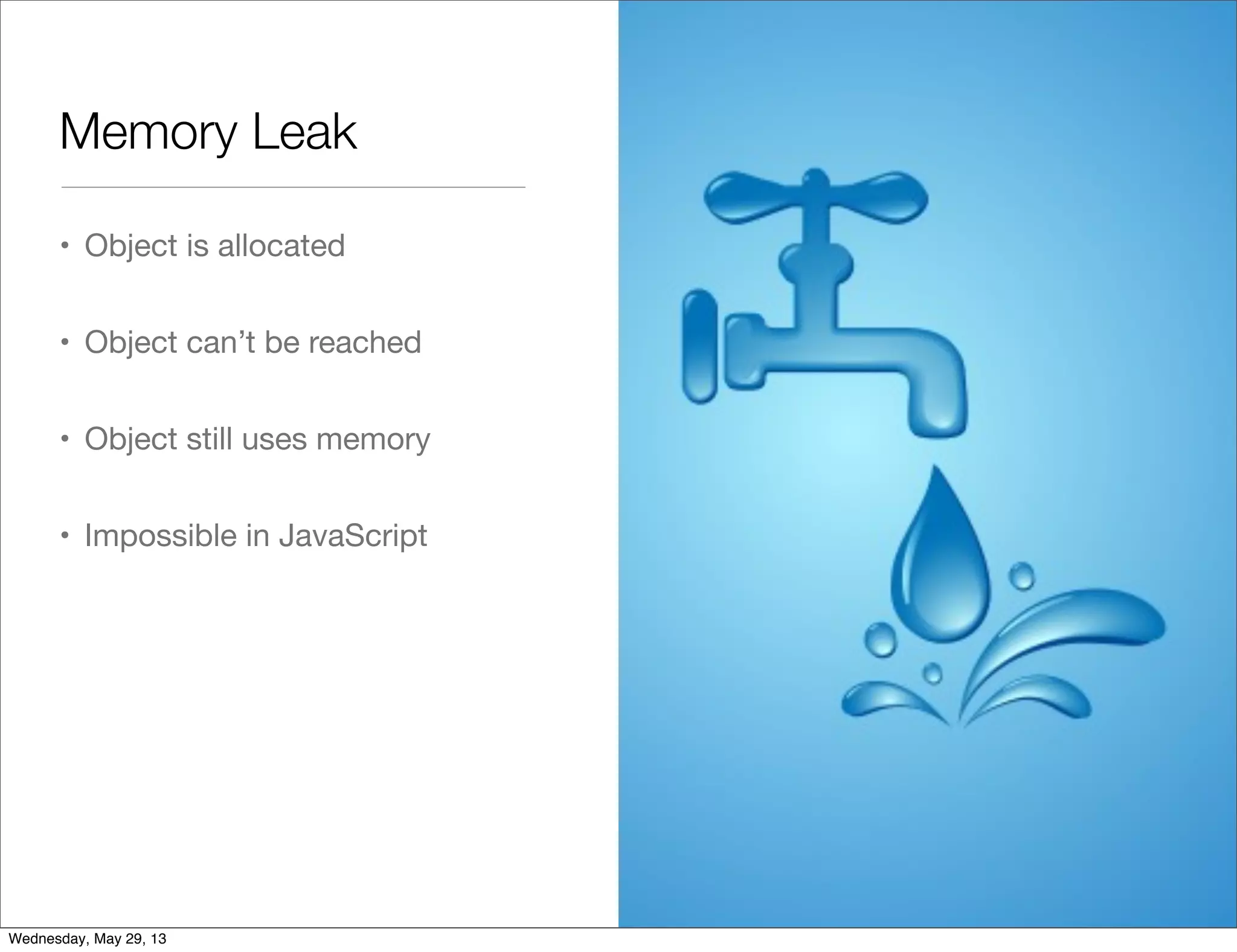 Memory Leak • Object is allocated • Object can’t be reached • Object still uses memory • Impossible in JavaScript Wednesday, May 29, 13 