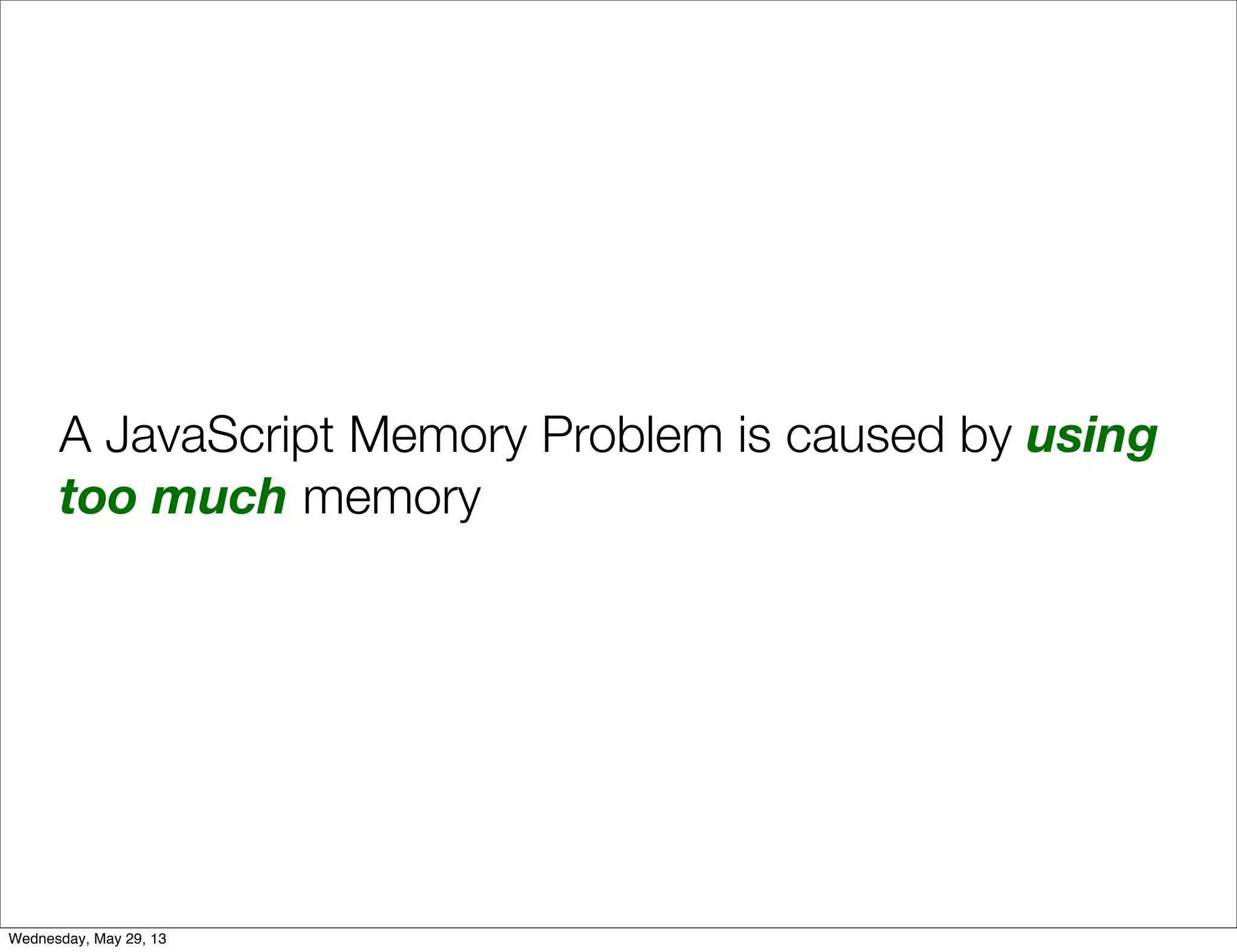 A JavaScript Memory Problem is caused by using too much memory Wednesday, May 29, 13 