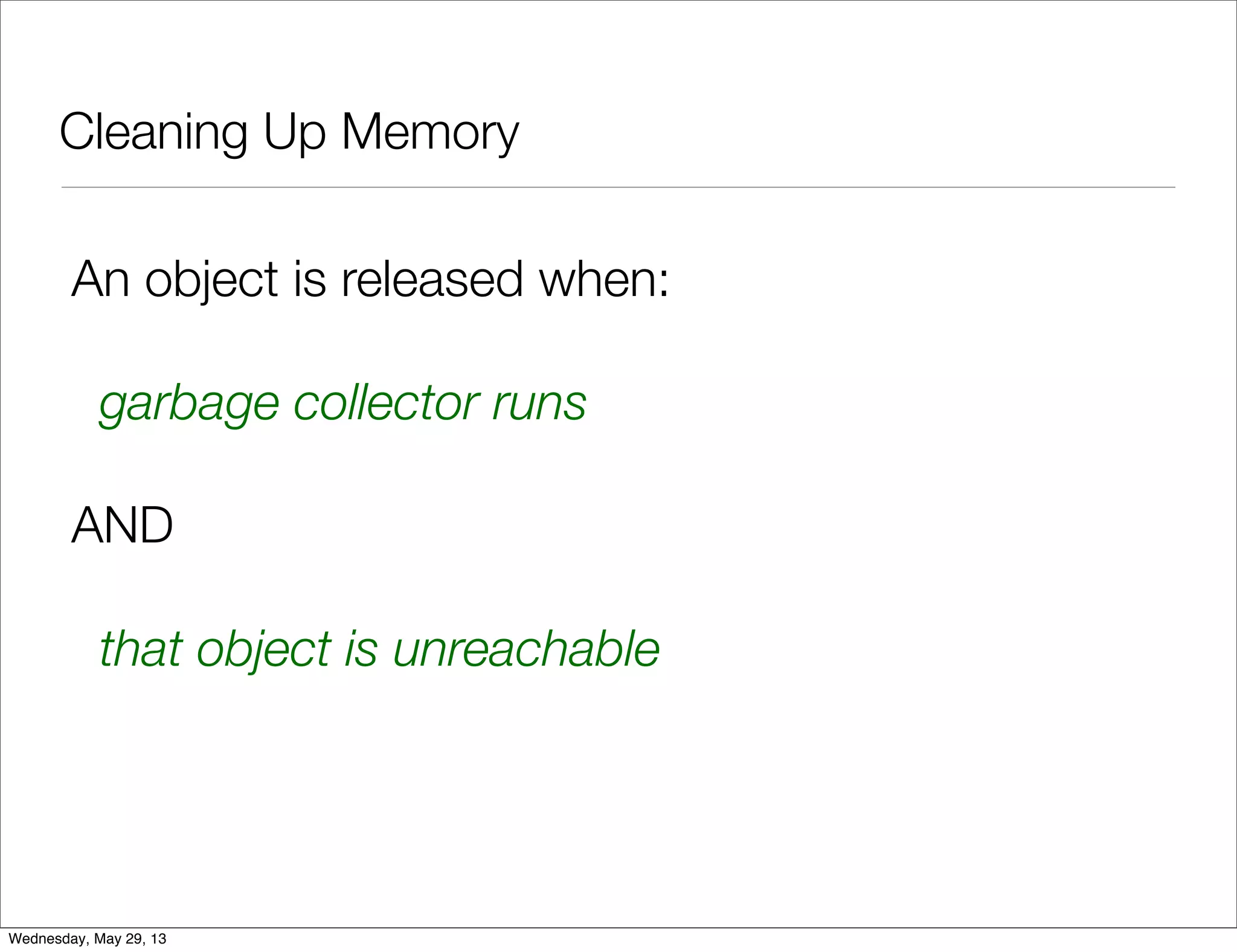 Cleaning Up Memory An object is released when: garbage collector runs AND that object is unreachable Wednesday, May 29, 13 