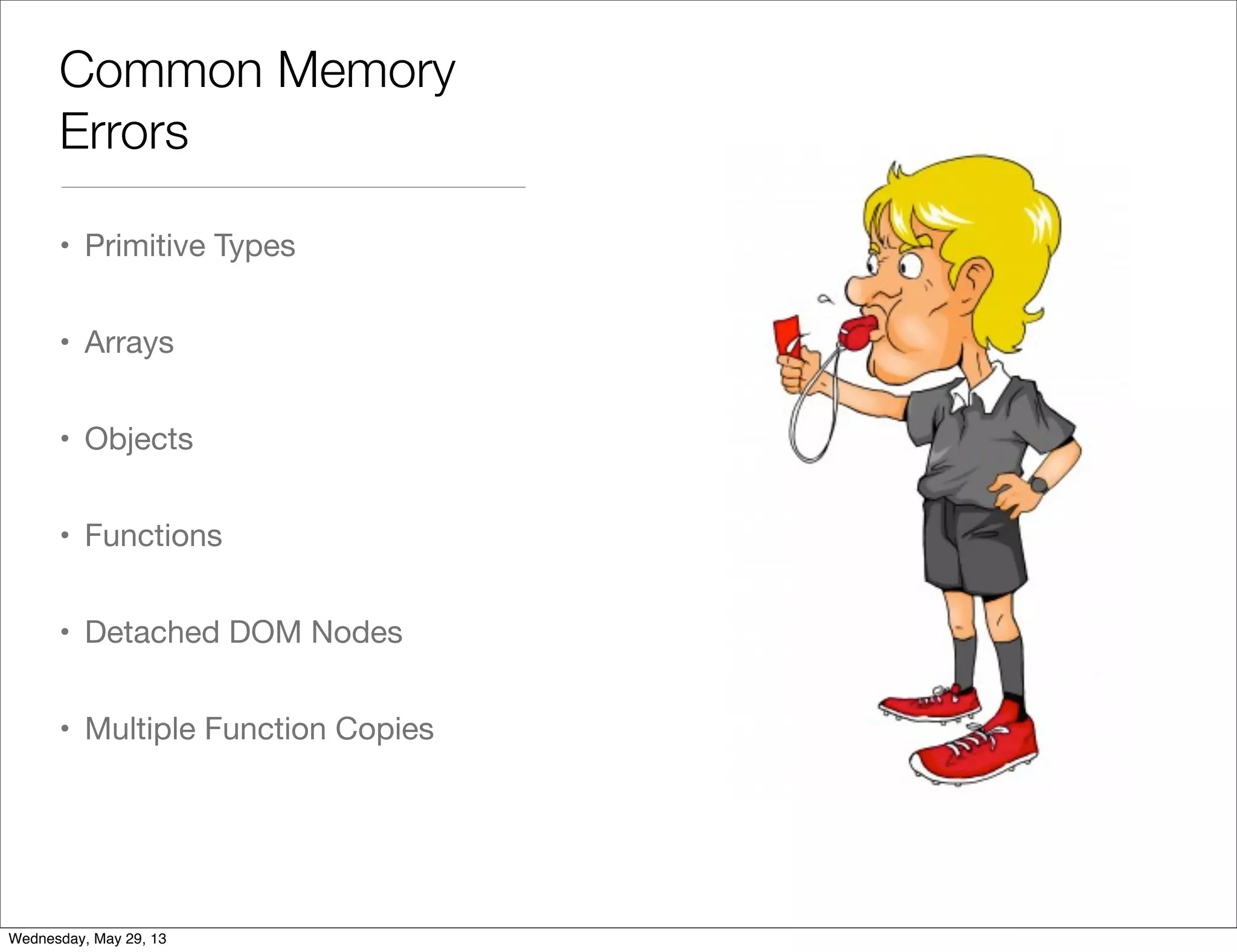 Common Memory Errors • Primitive Types • Arrays • Objects • Functions • Detached DOM Nodes • Multiple Function Copies Wednesday, May 29, 13 