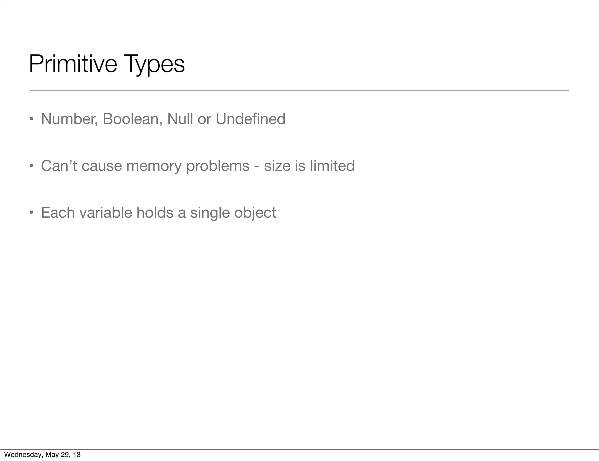 Primitive Types • Number, Boolean, Null or Undeﬁned • Can’t cause memory problems - size is limited • Each variable holds a single object Wednesday, May 29, 13 