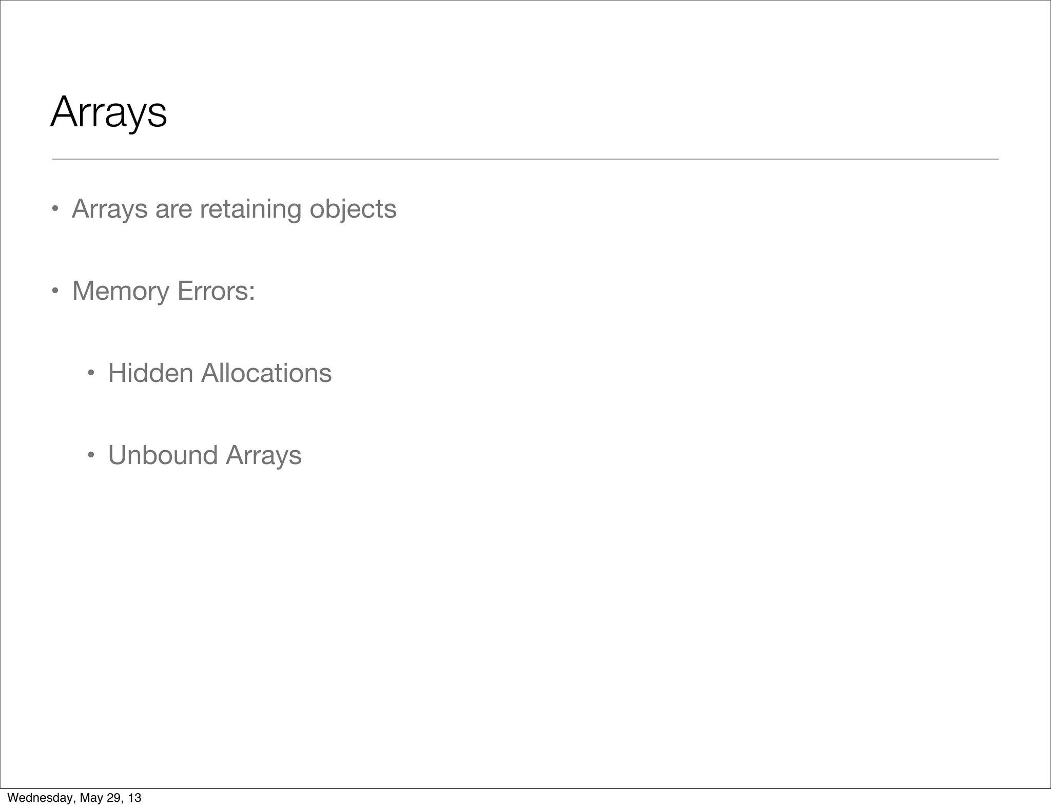 Arrays • Arrays are retaining objects • Memory Errors: • Hidden Allocations • Unbound Arrays Wednesday, May 29, 13 