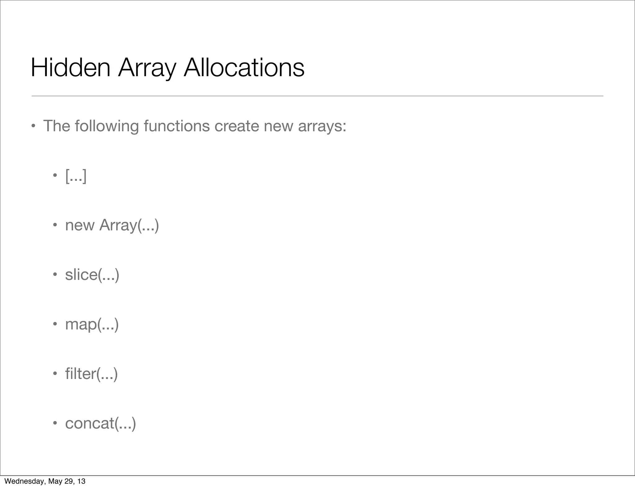 Hidden Array Allocations • The following functions create new arrays: • [...] • new Array(...) • slice(...) • map(...) • ﬁlter(...) • concat(...) Wednesday, May 29, 13 