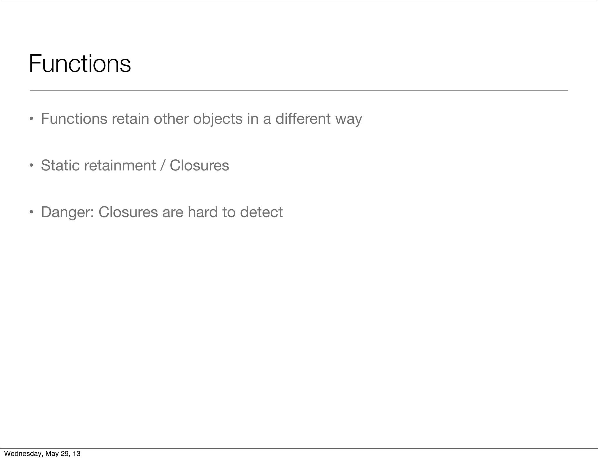 Functions • Functions retain other objects in a diﬀerent way • Static retainment / Closures • Danger: Closures are hard to detect Wednesday, May 29, 13 