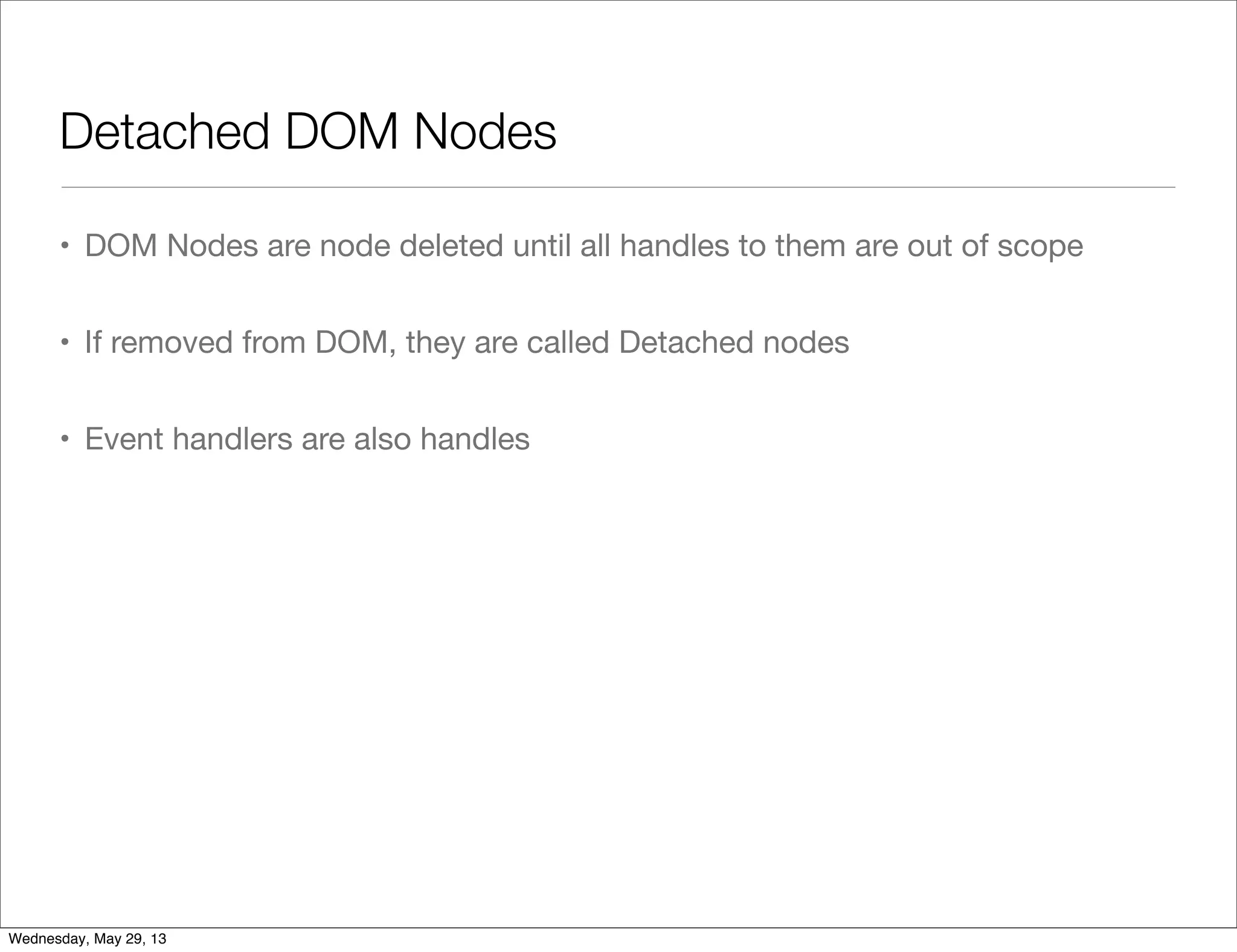 Detached DOM Nodes • DOM Nodes are node deleted until all handles to them are out of scope • If removed from DOM, they are called Detached nodes • Event handlers are also handles Wednesday, May 29, 13 