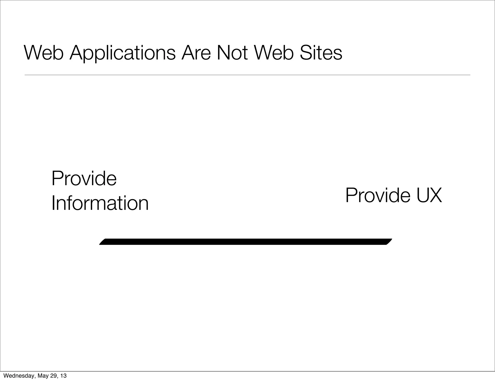 Web Applications Are Not Web Sites Provide Information Provide UX Wednesday, May 29, 13 