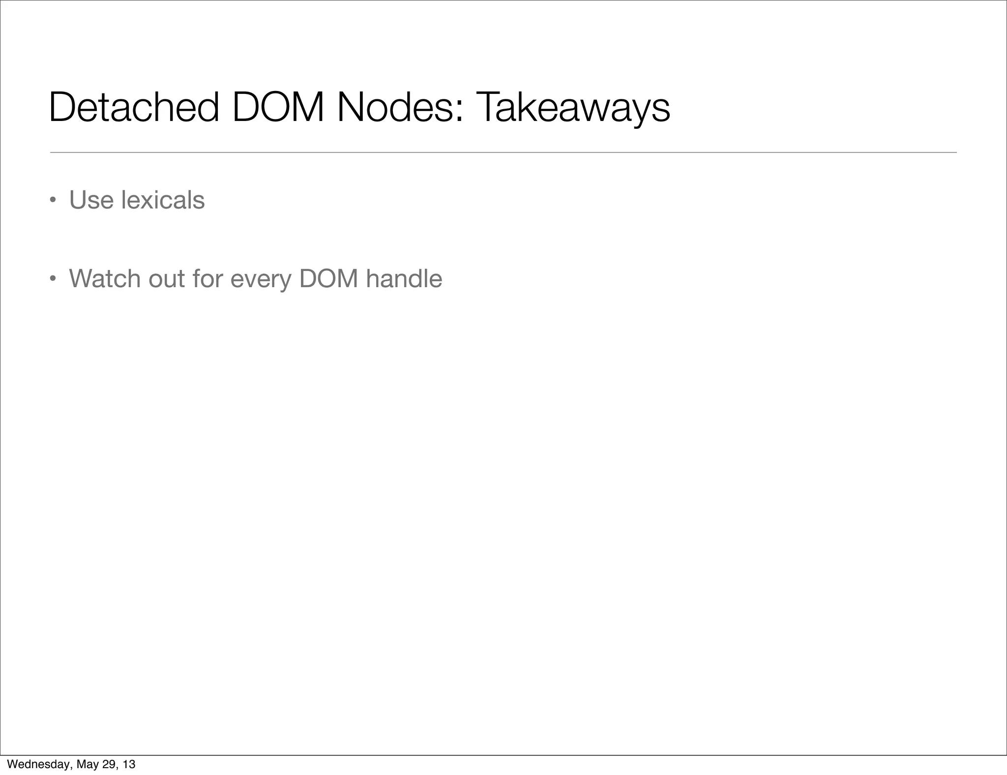 Detached DOM Nodes: Takeaways • Use lexicals • Watch out for every DOM handle Wednesday, May 29, 13 