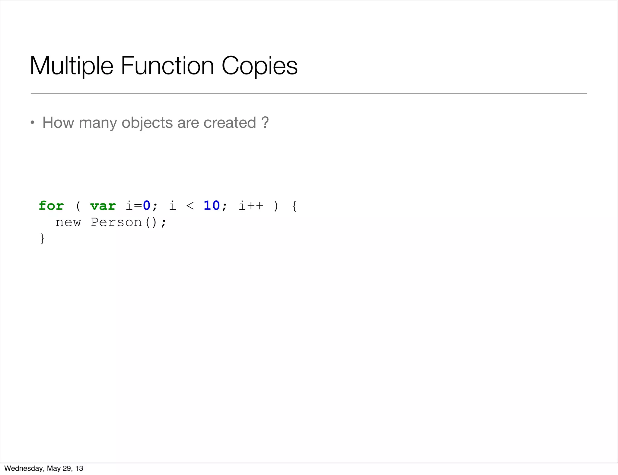 Multiple Function Copies • How many objects are created ? for ( var i=0; i < 10; i++ ) { new Person(); } Wednesday, May 29, 13 