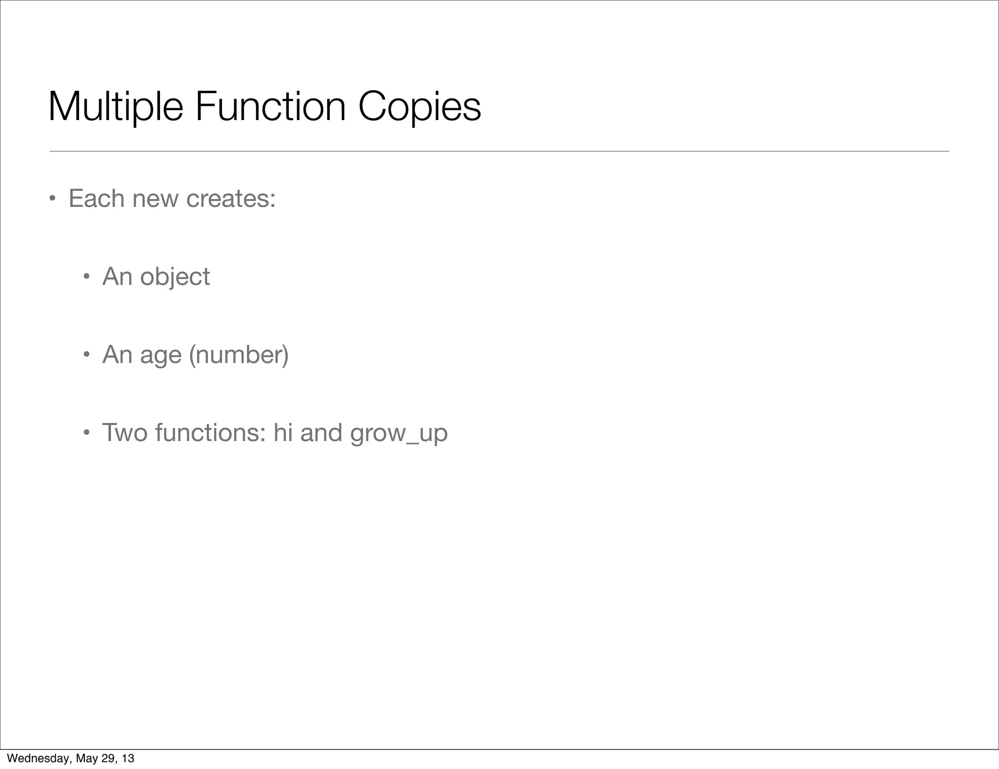 Multiple Function Copies • Each new creates: • An object • An age (number) • Two functions: hi and grow_up Wednesday, May 29, 13 