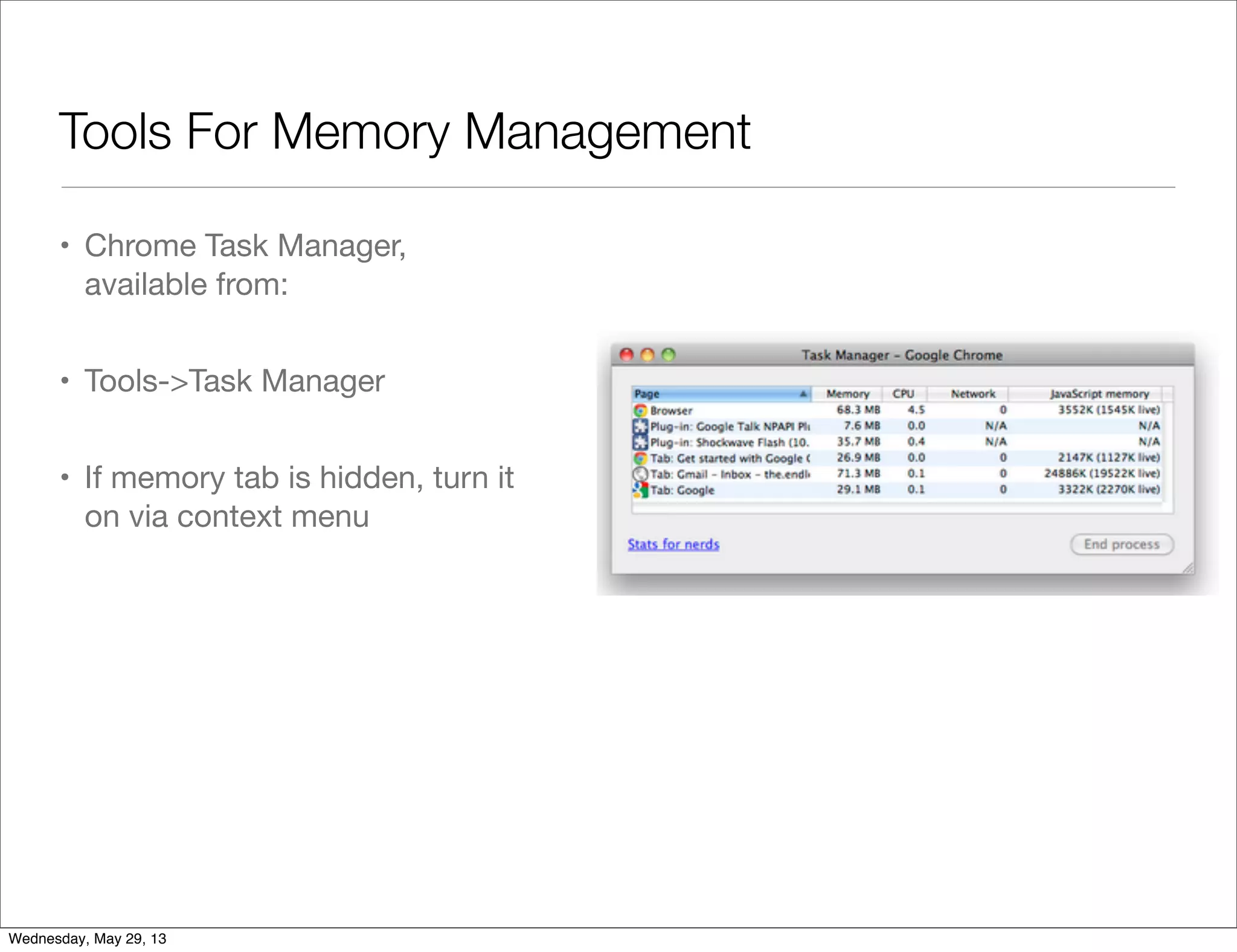 Tools For Memory Management • Chrome Task Manager, available from: • Tools->Task Manager • If memory tab is hidden, turn it on via context menu Wednesday, May 29, 13 