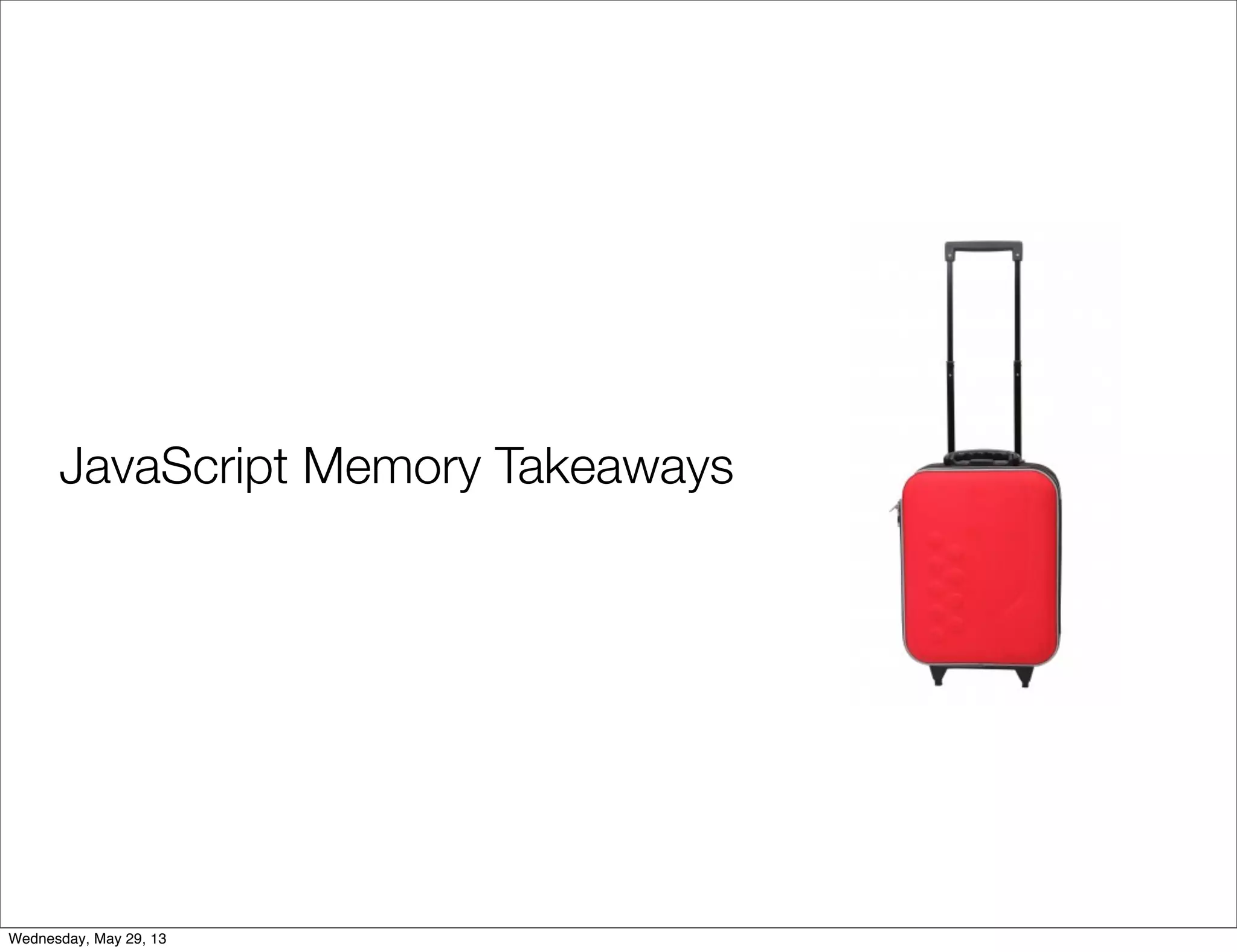 JavaScript Memory Takeaways Wednesday, May 29, 13 