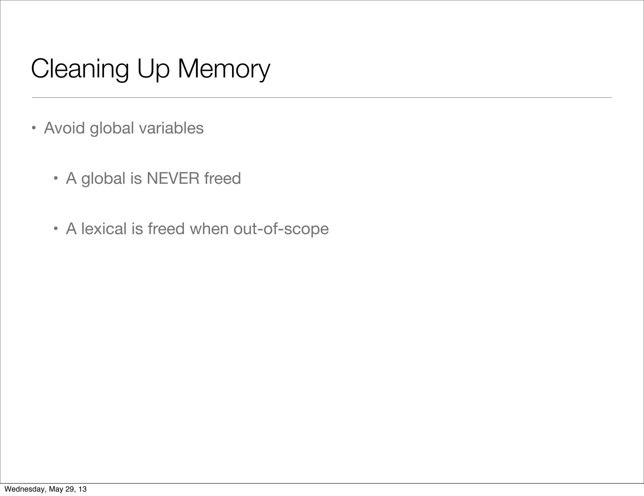 Cleaning Up Memory • Avoid global variables • A global is NEVER freed • A lexical is freed when out-of-scope Wednesday, May 29, 13 