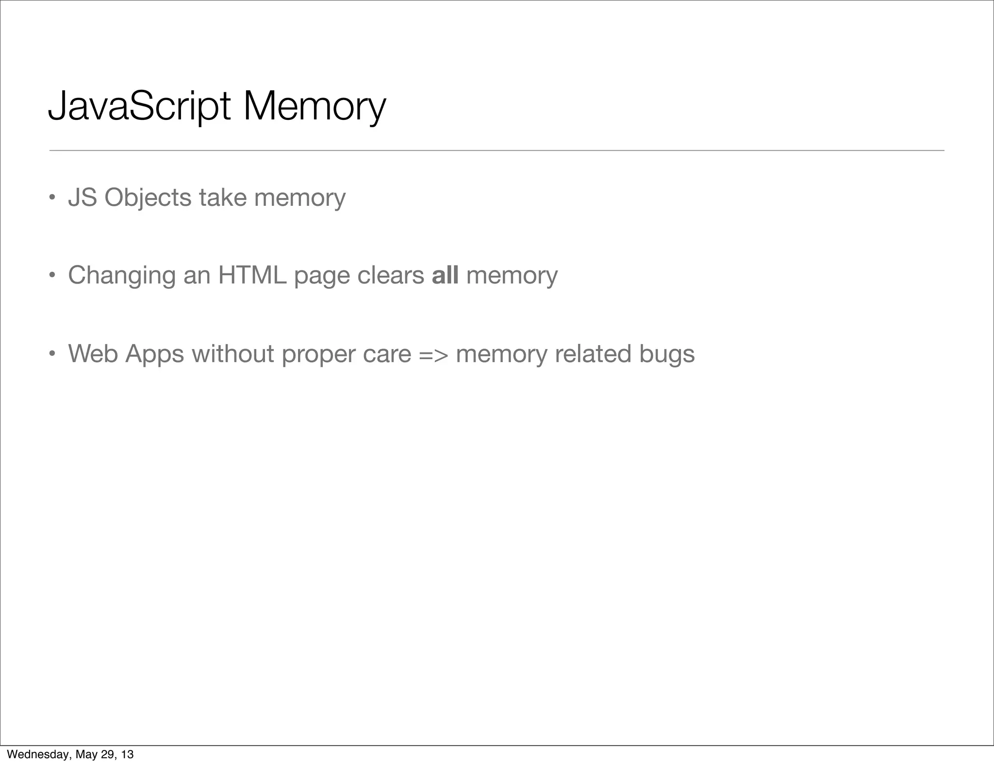 JavaScript Memory • JS Objects take memory • Changing an HTML page clears all memory • Web Apps without proper care => memory related bugs Wednesday, May 29, 13 