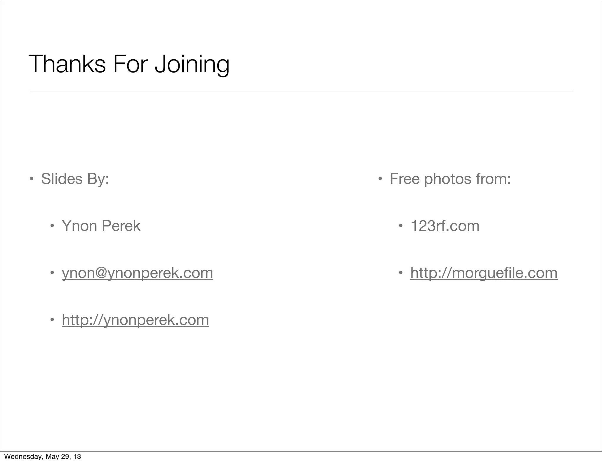 Thanks For Joining • Slides By: • Ynon Perek • ynon@ynonperek.com • http://ynonperek.com • Free photos from: • 123rf.com • http://morgueﬁle.com Wednesday, May 29, 13 
