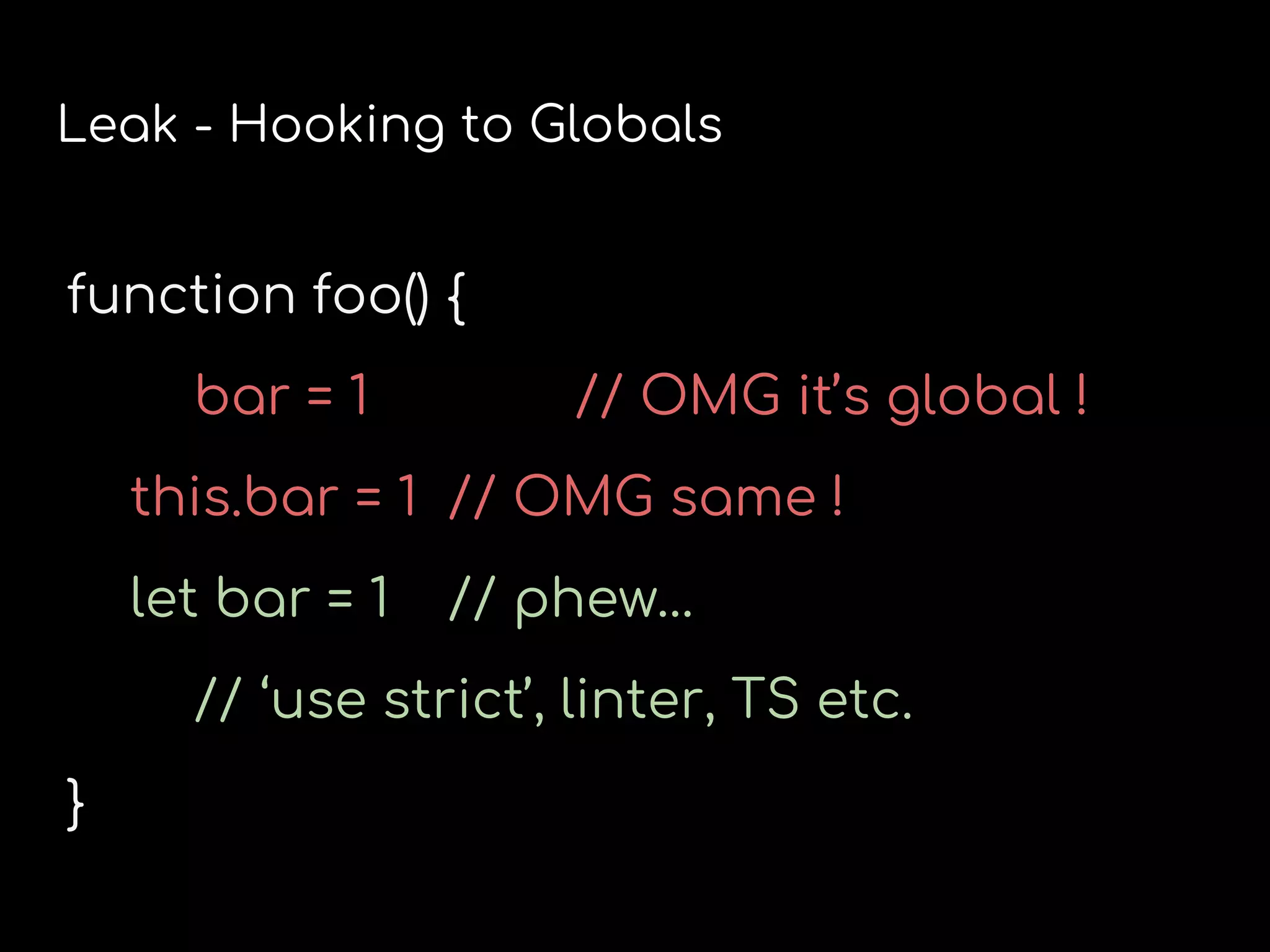 Leak - Hooking to Globals
function foo() {
bar = 1 // OMG it’s global !
this.bar = 1 // OMG same !
let bar = 1 // phew…
// ‘use strict’, linter, TS etc.
}
 