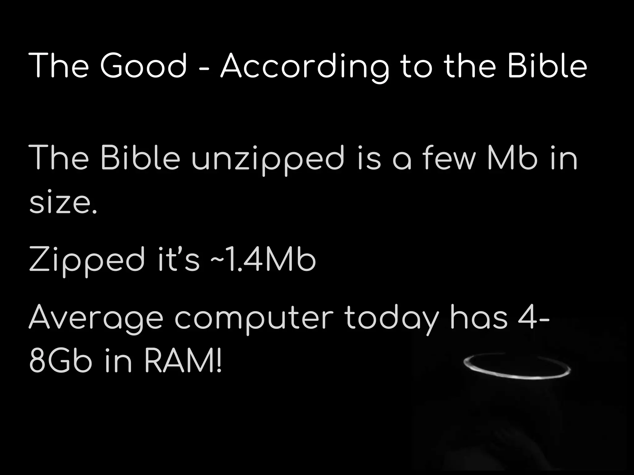 The Good - According to the Bible
The Bible unzipped is a few Mb in
size.
Zipped it’s ~1.4Mb
Average computer today has 4-
8Gb in RAM!
 