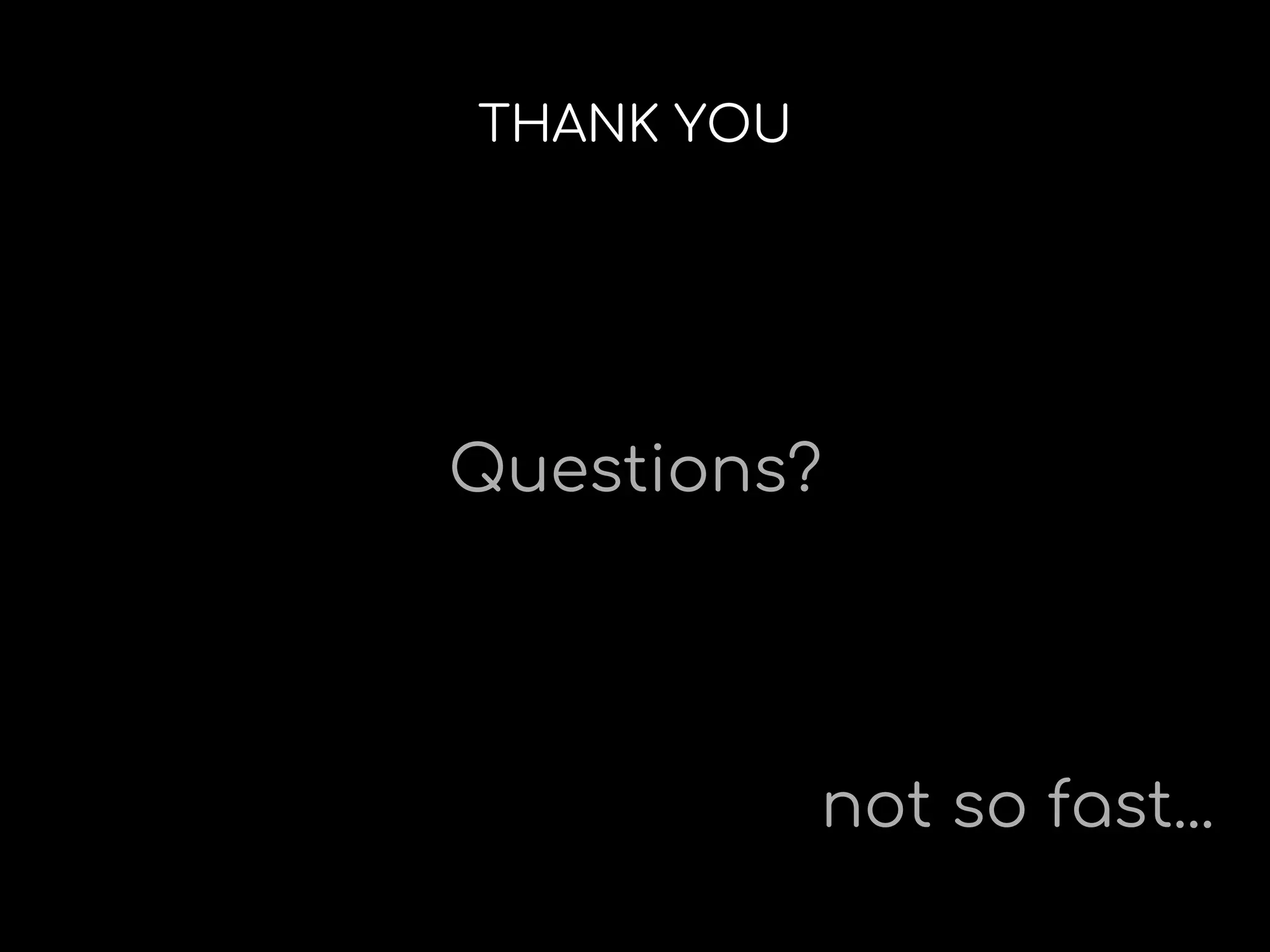 THANK YOU
Questions?
not so fast...
 