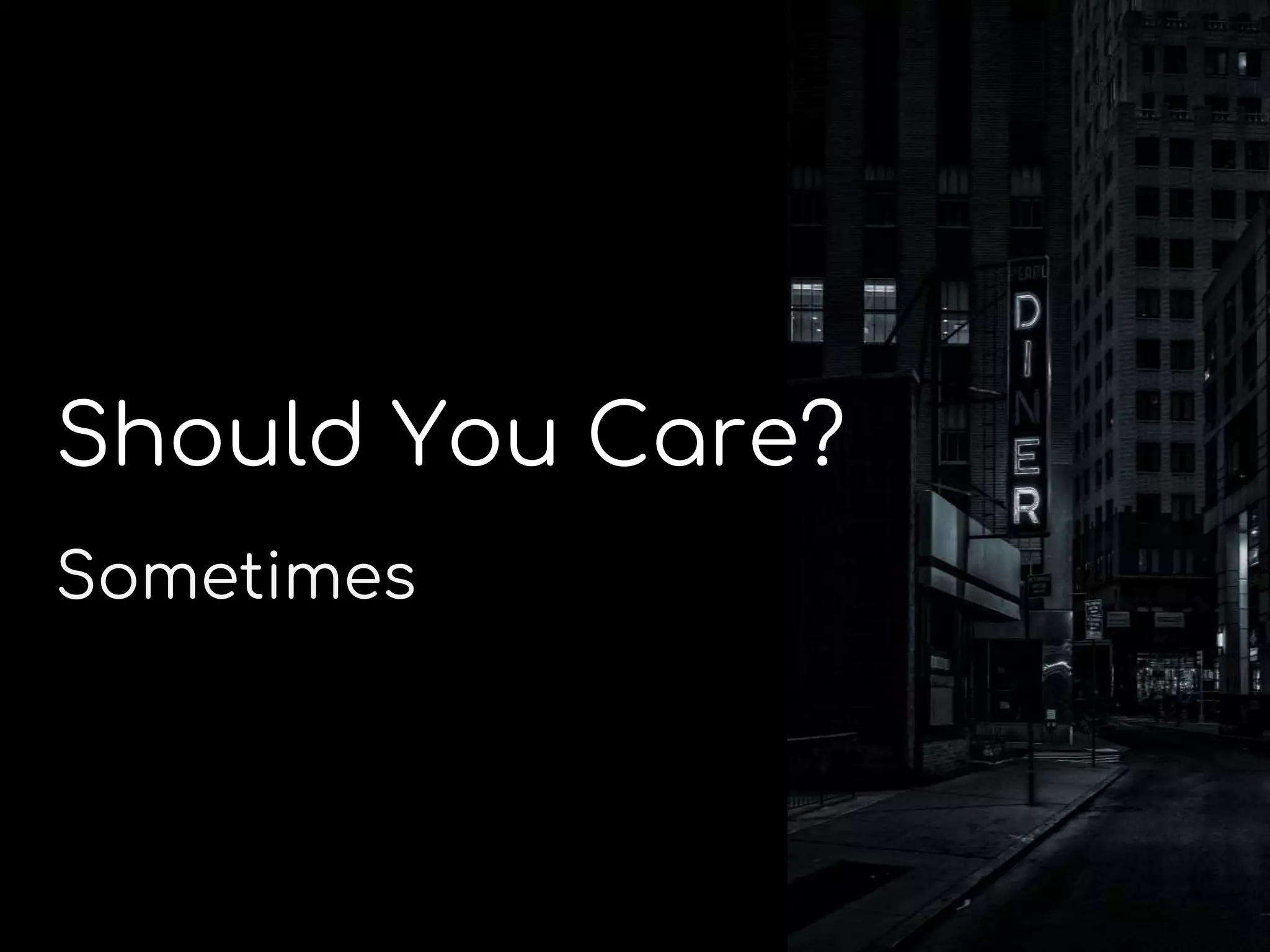 Should You Care?
Sometimes
 