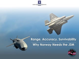 Range, Accuracy, Survivability
Why Norway Needs the JSM
 