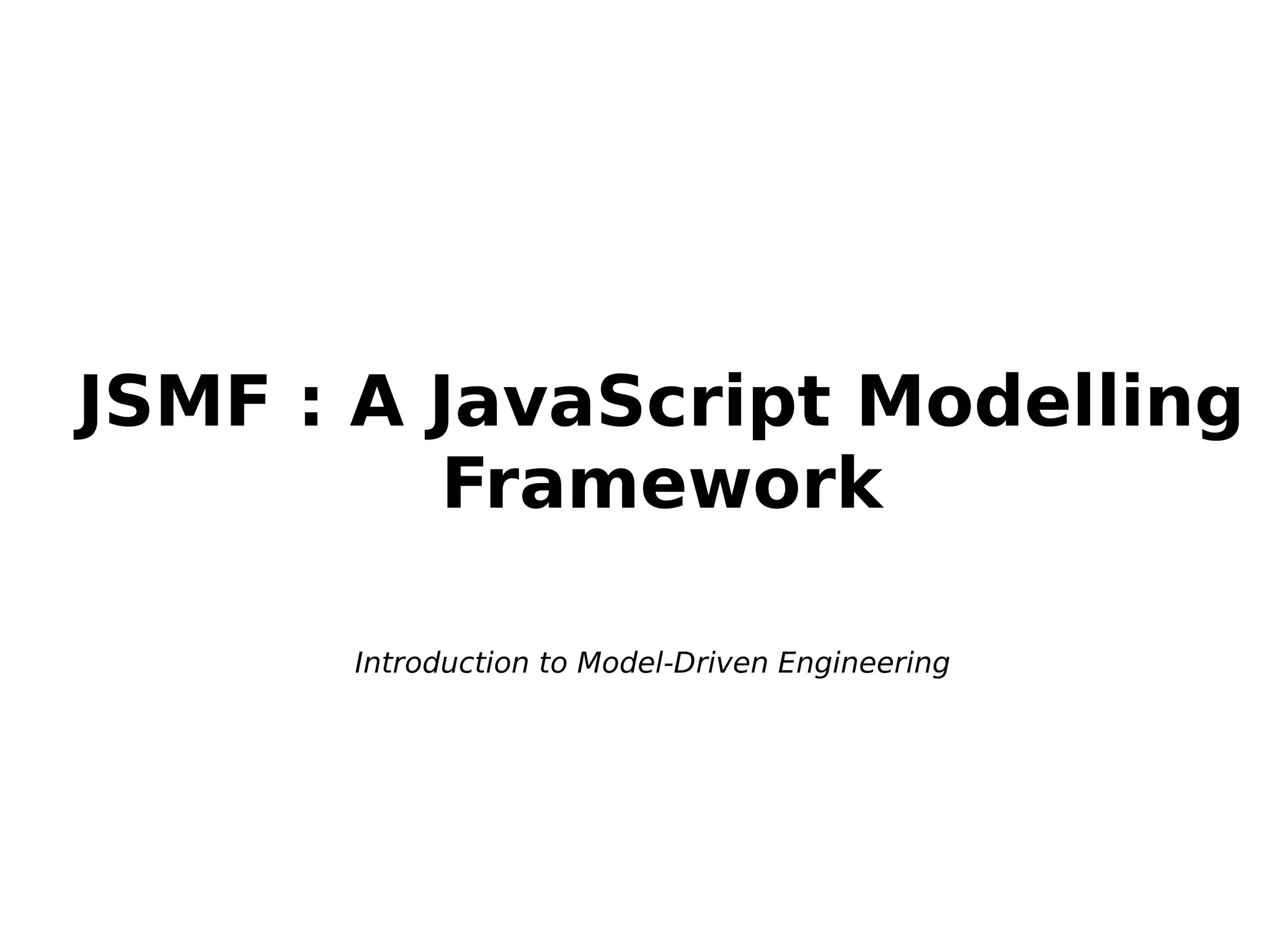 JSMF : A JavaScript Modelling
Framework
Introduction to Model-Driven Engineering
 