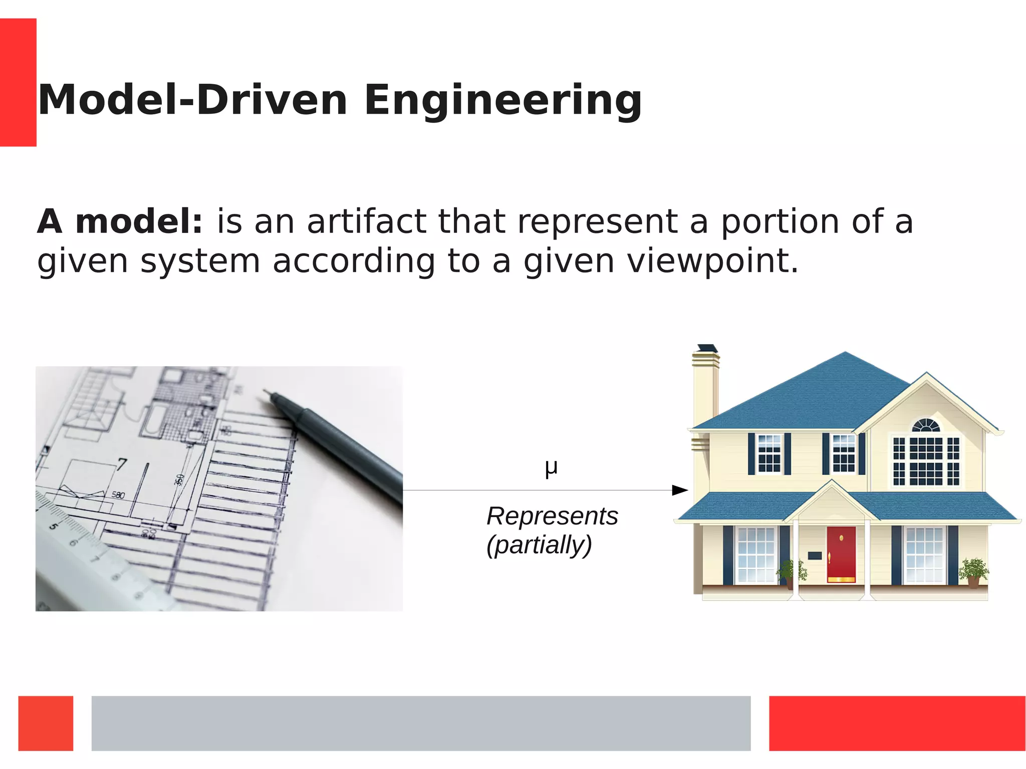 Model-Driven Engineering
A model: is an artifact that represent a portion of a
given system according to a given viewpoint.
μ
Represents
(partially)
 
