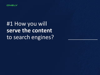 #1 How you will
serve the content
to search engines?
 