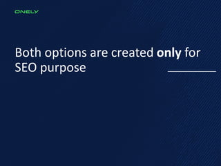 Both options are created only for
SEO purpose
 