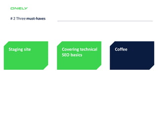 # 2 Three must-haves
Staging site Covering technical
SEO basics
Coffee
 