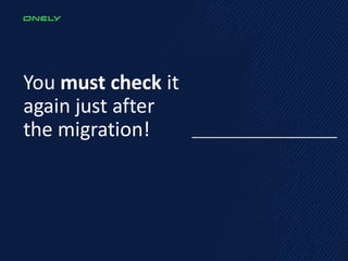 You must check it
again just after
the migration!
 
