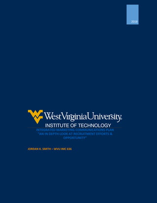 2018
INTEGRATED MARKETING COMMUNICATIONS PLAN
“AN IN DEPTH LOOK AT RECRUITMENT EFFORTS &
OPPORTUNITY”
JORDAN K. SMITH – WVU IMC 636
 